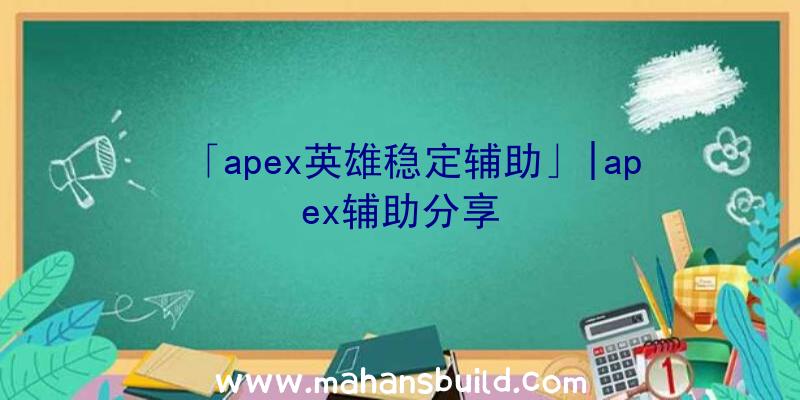 「apex英雄稳定辅助」|apex辅助分享